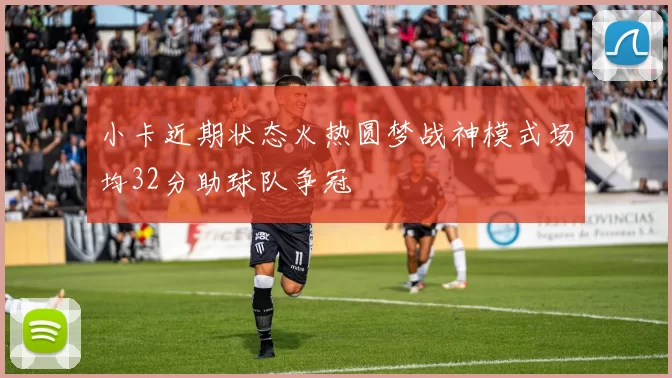 小卡近期状态火热圆梦战神模式场均32分助球队争冠