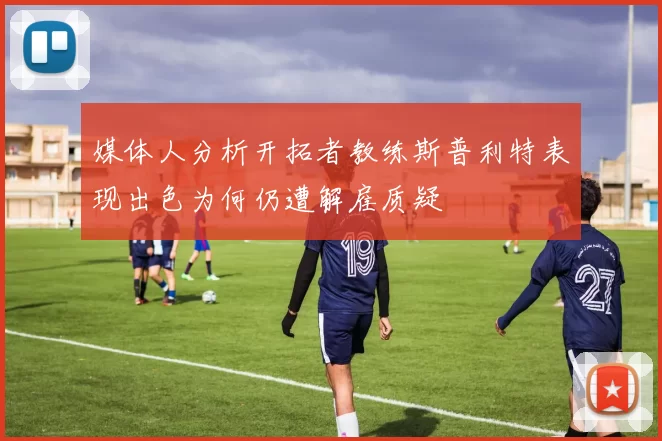 媒体人分析开拓者教练斯普利特表现出色为何仍遭解雇质疑