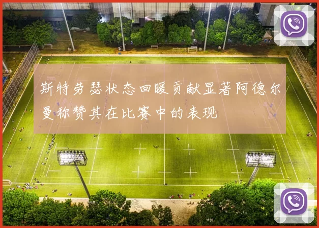 斯特劳瑟状态回暖贡献显著阿德尔曼称赞其在比赛中的表现