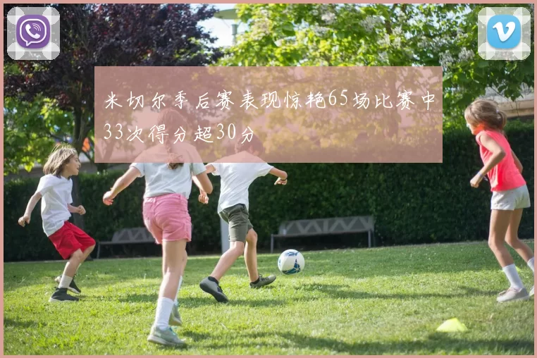 米切尔季后赛表现惊艳65场比赛中33次得分超30分