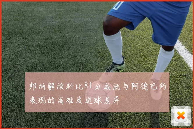 邦纳解读科比81分成就与阿德巴约表现的高难度进球差异